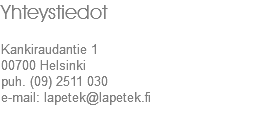 Yhteystiedot Kankiraudantie 1
00700 Helsinki
puh. (09) 2511 030
e-mail: lapetek@lapetek.fi